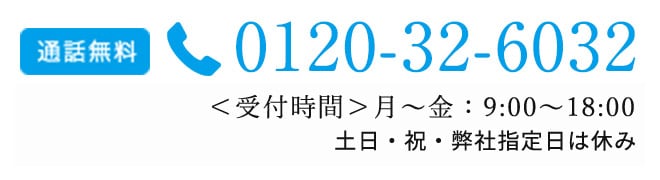<受付時間>月~金: 9:00~18:00 土:9:00~17:00 通話無料 0120-32-6032 日・祝・弊社指定休日除く